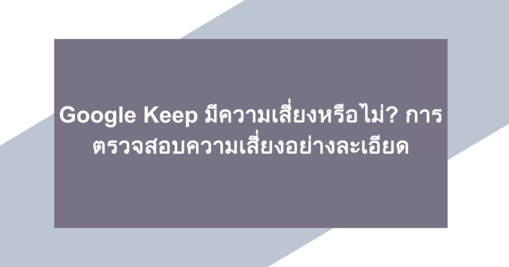 Google Keep มีความเสี่ยงหรือไม่? การตรวจสอบความเสี่ยงอย่างละเอียด