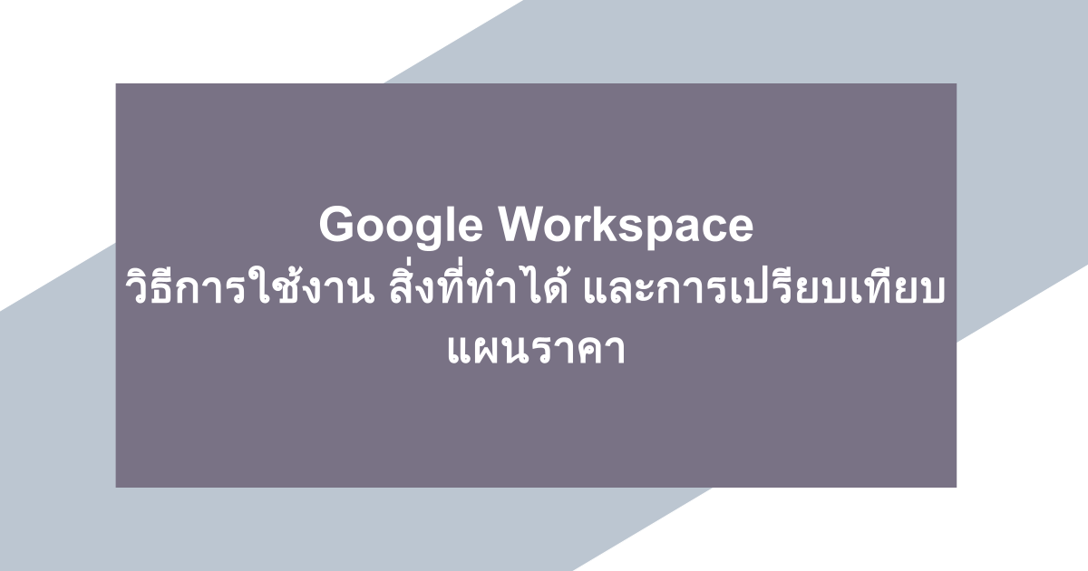 Google Workspace｜วิธีการใช้งาน สิ่งที่ทำได้ และการเปรียบเทียบแผนราคา