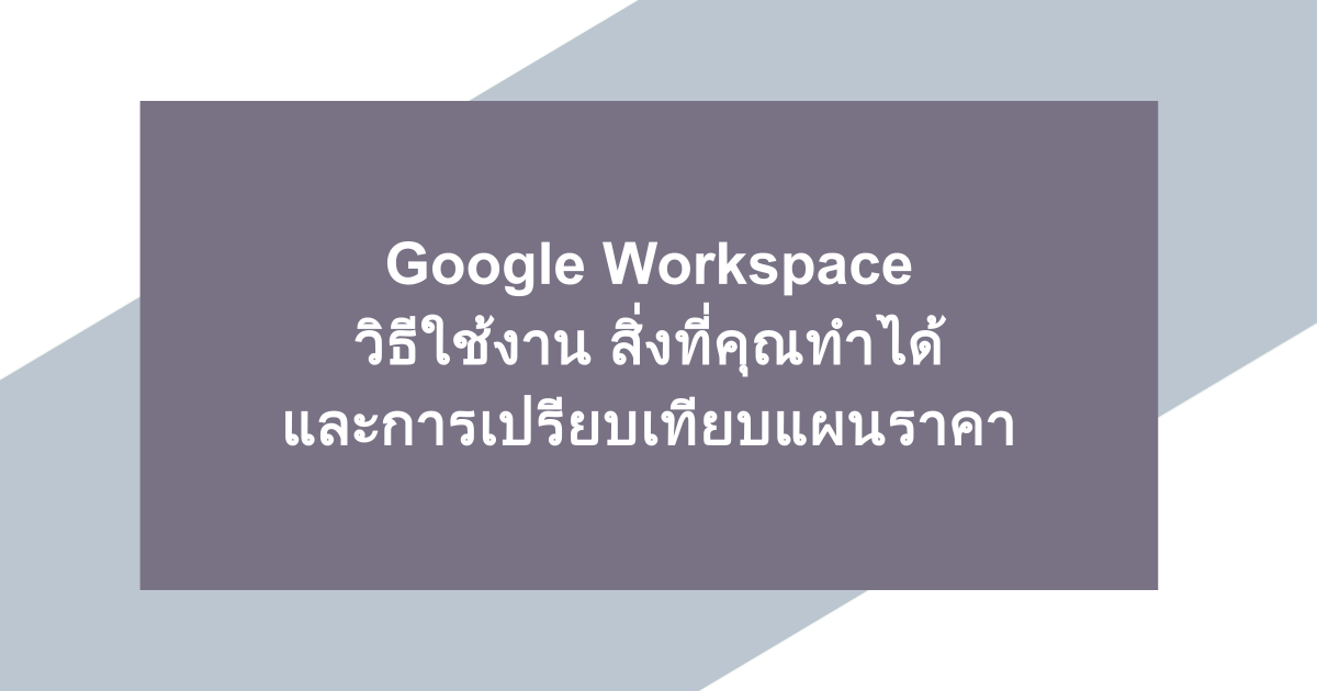 Google Workspace | วิธีใช้งาน สิ่งที่คุณทำได้ และการเปรียบเทียบแผนราคา