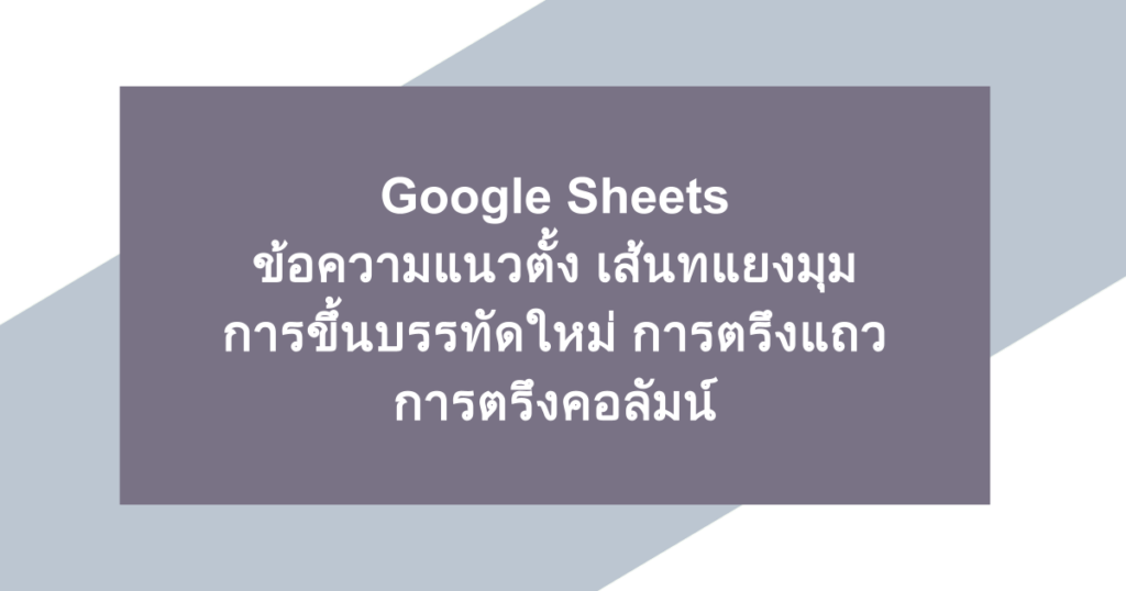 Google Sheets | ข้อความแนวตั้ง เส้นทแยงมุม การขึ้นบรรทัดใหม่ การตรึงแถว การตรึงคอลัมน์