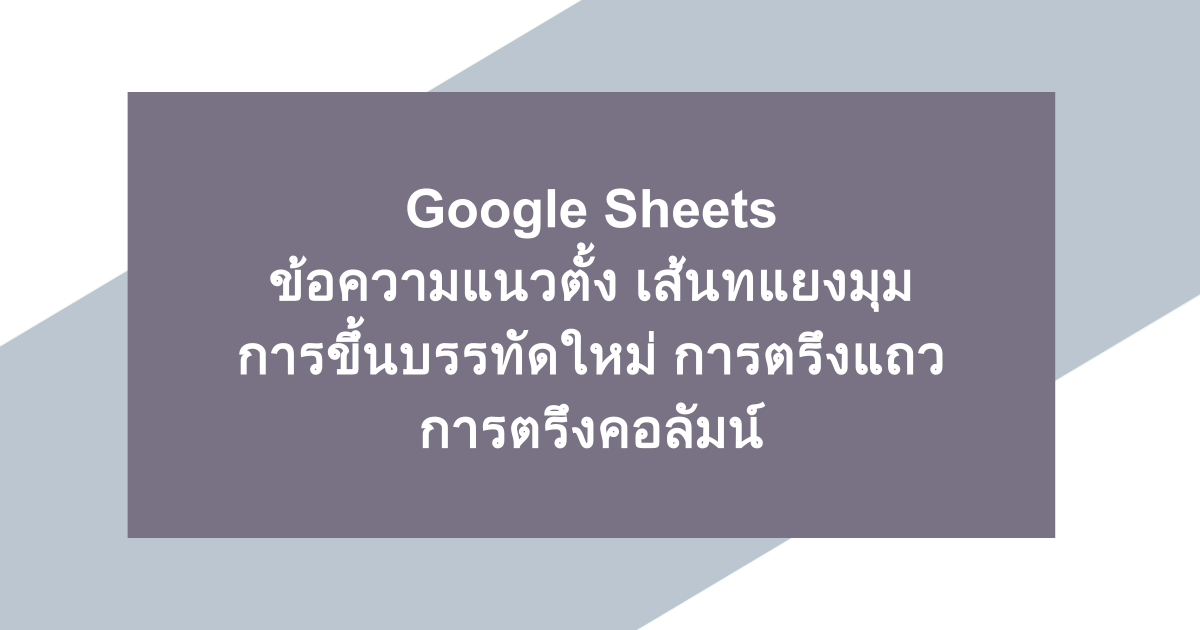 Google Sheets | ข้อความแนวตั้ง เส้นทแยงมุม การขึ้นบรรทัดใหม่ การตรึงแถว การตรึงคอลัมน์