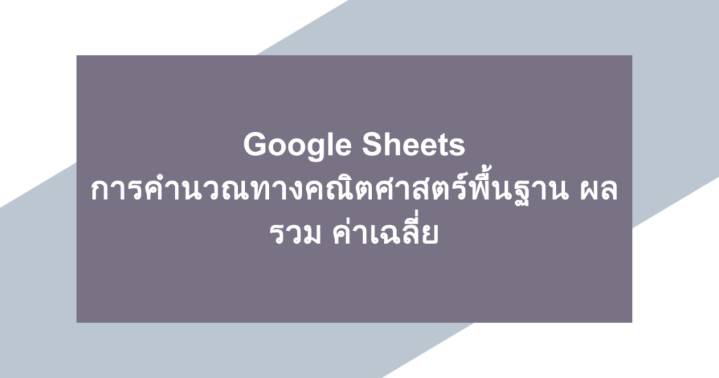 Google Sheets | การคำนวณทางคณิตศาสตร์พื้นฐาน ผลรวม ค่าเฉลี่ย