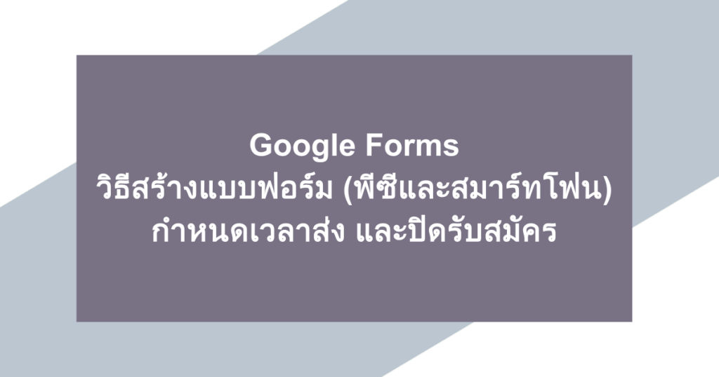 Google Forms | วิธีสร้างแบบฟอร์ม (พีซีและสมาร์ทโฟน), กำหนดเวลาส่ง และปิดรับสมัคร
