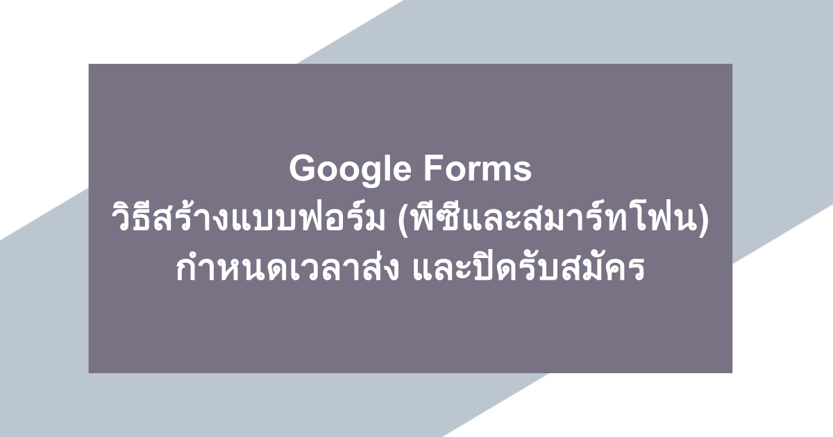 Google Forms | วิธีสร้างแบบฟอร์ม (พีซีและสมาร์ทโฟน), กำหนดเวลาส่ง และปิดรับสมัคร