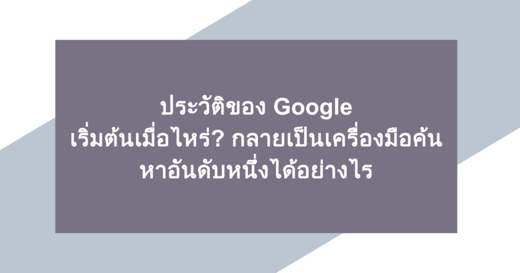 ประวัติของ Google | เริ่มต้นเมื่อไหร่? กลายเป็นเครื่องมือค้นหาอันดับหนึ่งได้อย่างไร
