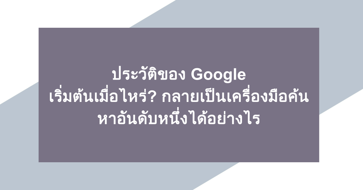 ประวัติของ Google | เริ่มต้นเมื่อไหร่? กลายเป็นเครื่องมือค้นหาอันดับหนึ่งได้อย่างไร