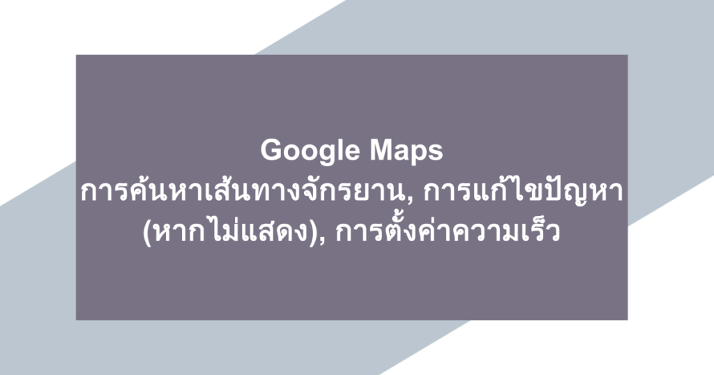 Google Maps | การค้นหาเส้นทางจักรยาน, การแก้ไขปัญหา (หากไม่แสดง), การตั้งค่าความเร็ว