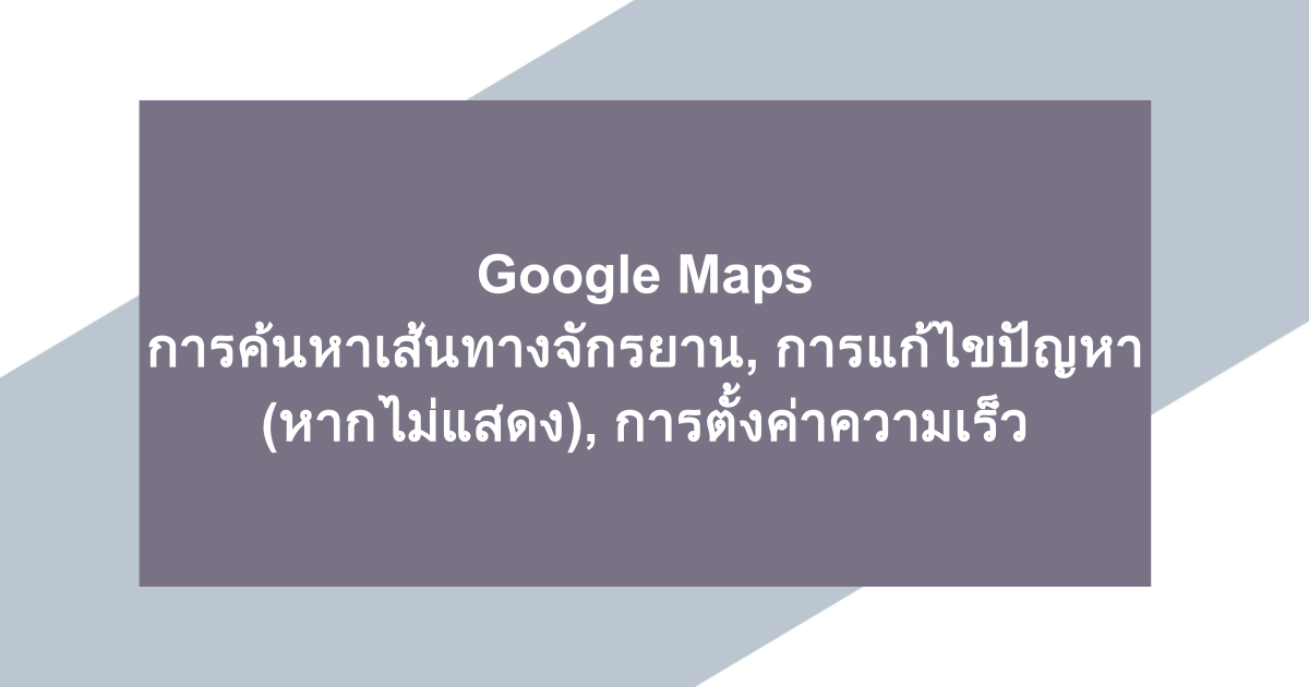 Google Maps | การค้นหาเส้นทางจักรยาน, การแก้ไขปัญหา (หากไม่แสดง), การตั้งค่าความเร็ว