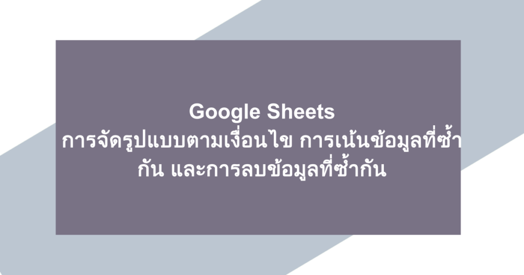 Google Sheets | การจัดรูปแบบตามเงื่อนไข การเน้นข้อมูลที่ซ้ำกัน และการลบข้อมูลที่ซ้ำกัน