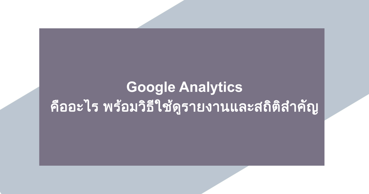 Google Analytics คืออะไร พร้อมวิธีใช้ดูรายงานและสถิติสำคัญ