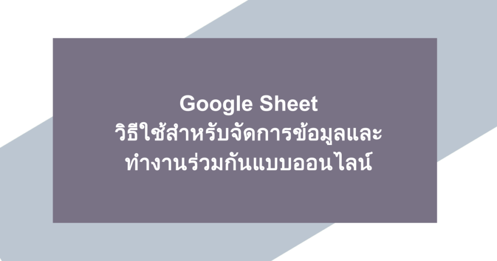 Google Sheet วิธีใช้สำหรับจัดการข้อมูลและทำงานร่วมกันแบบออนไลน์