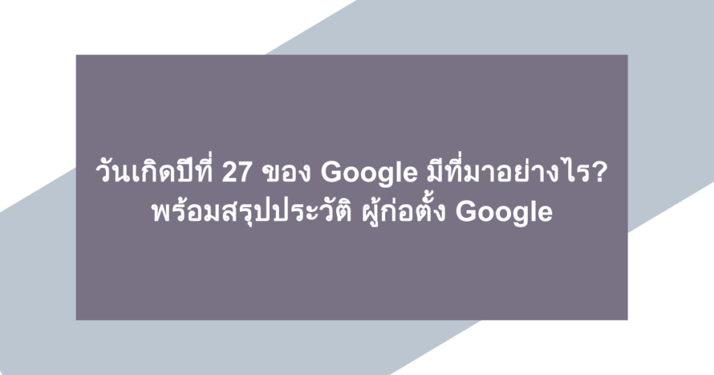 วันเกิดปีที่ 27 ของ Google มีที่มาอย่างไร? พร้อมสรุปประวัติ ผู้ก่อตั้ง Google