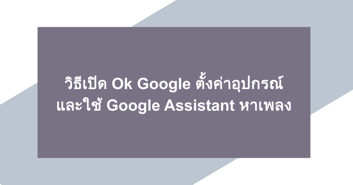 วิธีเปิด Ok Google ตั้งค่าอุปกรณ์ และใช้ Google Assistant หาเพลง