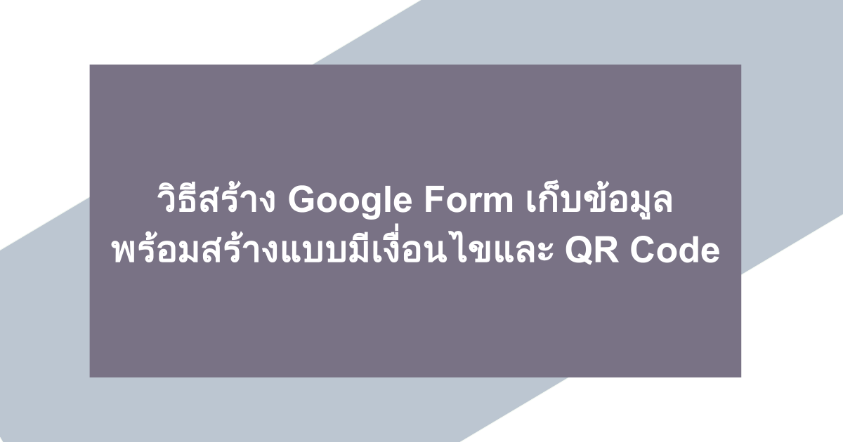 วิธีสร้าง Google Form เก็บข้อมูล พร้อมสร้างแบบมีเงื่อนไขและ QR Code