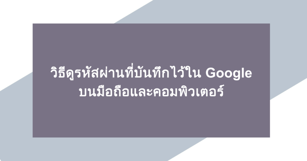 วิธีดูรหัสผ่านที่บันทึกไว้ใน Google บนมือถือและคอมพิวเตอร์